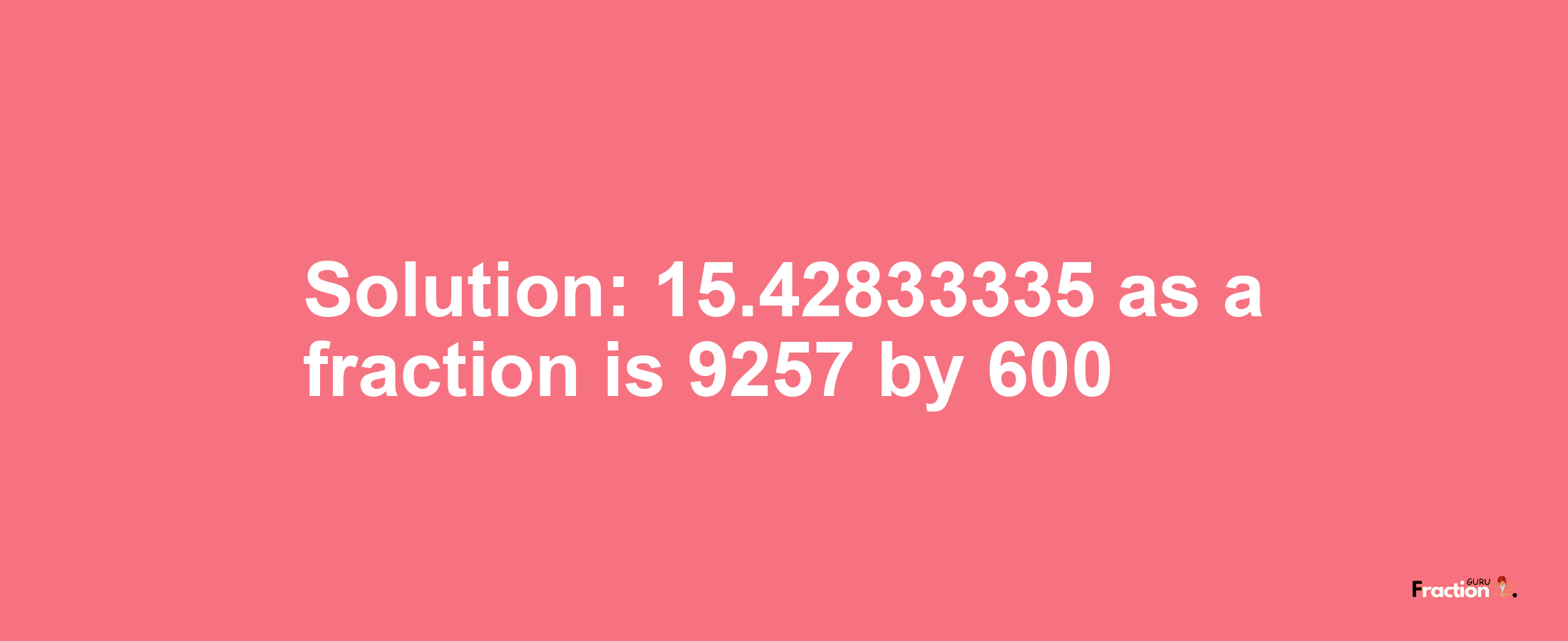 Solution:15.42833335 as a fraction is 9257/600